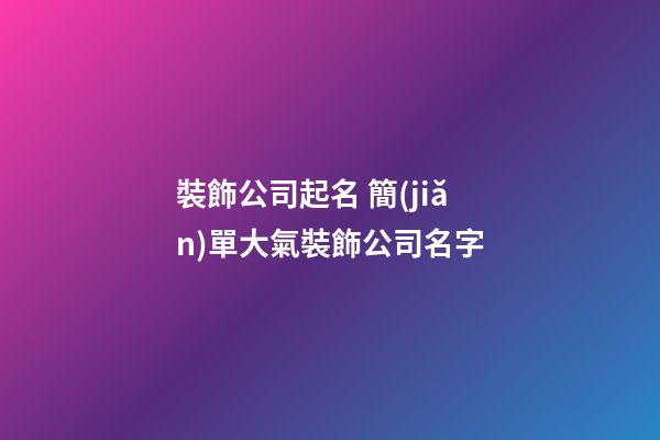 裝飾公司起名 簡(jiǎn)單大氣裝飾公司名字